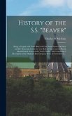 History of the S.S. &quote;Beaver&quote; [microform]: Being a Graphic and Vivid Sketch of This Noted Pioneer Steamer and Her Romantic Cruise for Over Half a Centu