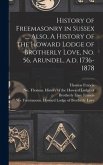 History of Freemasonry in Sussex ..., Also, A History of the Howard Lodge of Brotherly Love, No. 56, Arundel, A.d. 1736-1878