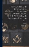 The Statutes and Regulations, Institutes, Laws and Grand Constitutions of the Ancient and Accepted Scottish Rite
