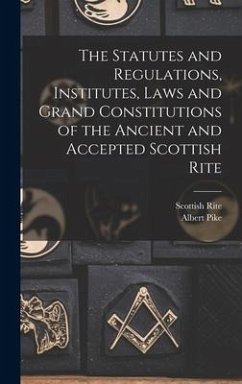The Statutes and Regulations, Institutes, Laws and Grand Constitutions of the Ancient and Accepted Scottish Rite - Pike, Albert