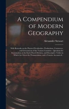 A Compendium of Modern Geography [microform]: With Remarks on the Physical Peculiarities, Productions, Commerce, and Government of the Various Countri - Stewart, Alexander