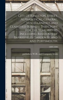 City of Kingston, Street, Alphabetical, General, Miscellaneous and Classified Business Directory for the Year 1889-90, Including Residents of Barriefield, Garden Island and Portsmouth.; 1889-1890