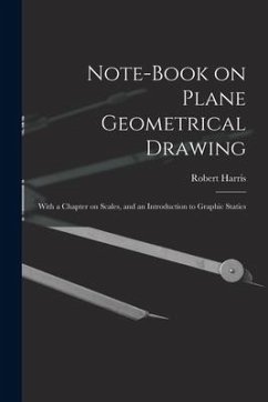 Note-book on Plane Geometrical Drawing: With a Chapter on Scales, and an Introduction to Graphic Statics - Harris, Robert