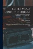 Better Meals With the Dollar Stretched [microform]; Suggestions for the Experienced Housewife and Recipes for the Novice