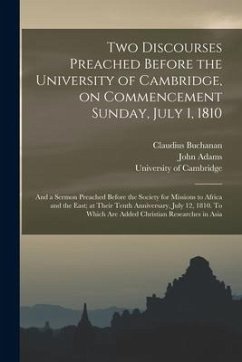 Two Discourses Preached Before the University of Cambridge, on Commencement Sunday, July 1, 1810: and a Sermon Preached Before the Society for Mission - Buchanan, Claudius