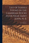 List of Fossils Found in the Cambrian Rocks in or Near Saint John, N. B. [microform]
