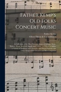 Father Kemp's Old Folks Concert Music: a Collection of the Most Favorite Tunes of Billings, Swan, Holden, Read, Kimball, Ingalls and Others: to Which - Kemp, Father