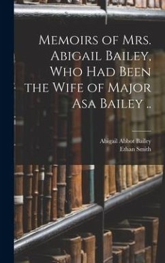 Memoirs of Mrs. Abigail Bailey, Who Had Been the Wife of Major Asa Bailey .. - Bailey, Abigail Abbot; Smith, Ethan