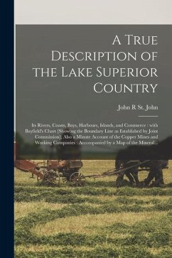 A True Description of the Lake Superior Country [microform]: Its Rivers, Coasts, Bays, Harbours, Islands, and Commerce: With Bayfield's Chart [showing