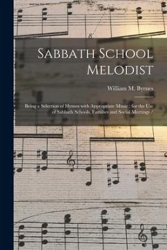 Sabbath School Melodist: Being a Selection of Hymns With Appropriate Music; for the Use of Sabbath Schools, Families and Social Meetings - Byrnes, William M.