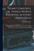 Home Comforts, or, Things Worth Knowing in Every Household: Being a Digest of Facts Established by Science, Observation and Practical Experience, Resp
