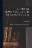 The Arts of Beauty, or, Secrets of a Lady's Toilet: With Hints to Gentlemen on the Art of Fascinating