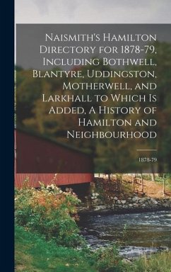 Naismith's Hamilton Directory for 1878-79, Including Bothwell, Blantyre, Uddingston, Motherwell, and Larkhall to Which is Added, A History of Hamilton - Anonymous