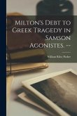 Milton's Debt to Greek Tragedy in Samson Agonistes. --
