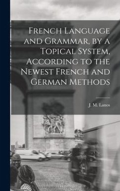 French Language and Grammar, by a Topical System, According to the Newest French and German Methods [microform]