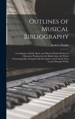 Outlines of Musical Bibliography: a Catalogue of Early Music and Musical Works Printed or Otherwise Produced in the British Isles; the Whole Chronolog - Deakin, Andrew