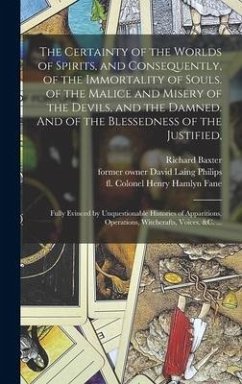 The Certainty of the Worlds of Spirits, and Consequently, of the Immortality of Souls. of the Malice and Misery of the Devils, and the Damned. And of - Baxter, Richard