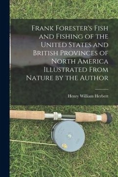 Frank Forester's Fish and Fishing of the United States and British Provinces of North America [microform] Illustrated From Nature by the Author - Herbert, Henry William