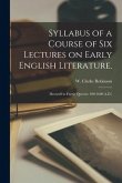 Syllabus of a Course of Six Lectures on Early English Literature.: (Beowulf to Faerie Queene: 400-1600 A.D.)