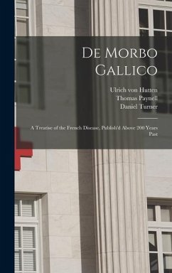 De Morbo Gallico: a Treatise of the French Disease, Publish'd Above 200 Years Past - Hutten, Ulrich Von; Paynell, Thomas; Turner, Daniel