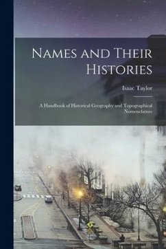 Names and Their Histories: a Handbook of Historical Geography and Topographical Nomenclature - Taylor, Isaac