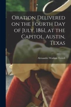 Oration Delivered on the Fourth Day of July, 1861, at the Capitol, Austin, Texas - Terrell, Alexander Watkins