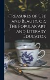 Treasures of Use and Beauty, or, The Popular Art and Literary Educator [microform]
