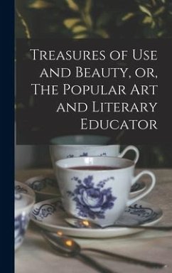 Treasures of Use and Beauty, or, The Popular Art and Literary Educator [microform] - Anonymous