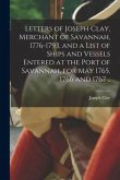 Letters of Joseph Clay, Merchant of Savannah, 1776-1793, and a List of Ships and Vessels Entered at the Port of Savannah, for May 1765, 1766 and 1767