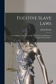 Fugitive Slave Laws: : a Compilation of the Laws of the United States in Relation to Fugitives From Labor ..