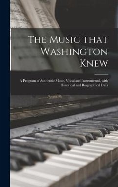 The Music That Washington Knew: a Program of Authentic Music, Vocal and Instrumental, With Historical and Biographical Data - Anonymous