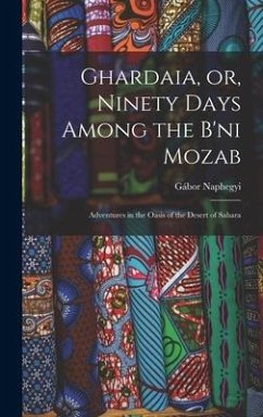 Ghardaia, or, Ninety Days Among the B'ni Mozab: Adventures in the Oasis of the Desert of Sahara - Naphegyi, Gábor