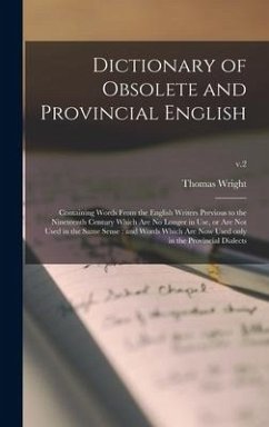 Dictionary of Obsolete and Provincial English: Containing Words From the English Writers Previous to the Nineteenth Century Which Are No Longer in Use - Wright, Thomas