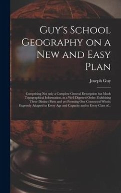 Guy's School Geography on a New and Easy Plan [microform]: Comprising Not Only a Complete General Description but Much Topographical Information, in a - Guy, Joseph