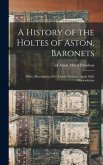 A History of the Holtes of Aston, Baronets; With a Description of the Family Mansion, Aston Hall, Warwickshire