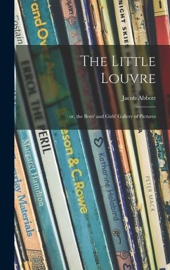 The Little Louvre;: or, the Boys' and Girls' Gallery of Pictures - Abbott, Jacob