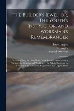 The Builder's Jewel, or, The Youth's Instructor, and Workman's Remembrancer: Explaining Short and Easy Rules, Made Familiar to the Meanest Capacity, f - Langley, Batty; Etheridge, Samuel