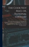 The Cook Not Mad, or, Rational Cookery [microform]: Being a Collection of Original and Selected Receipts, Embracing Not Only the Art of Curing Various