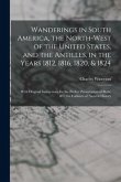 Wanderings in South America, the North-west of the United States, and the Antilles, in the Years 1812, 1816, 1820, & 1824: With Original Instructions