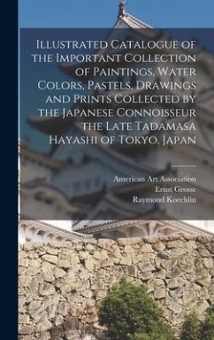 Illustrated Catalogue of the Important Collection of Paintings, Water Colors, Pastels, Drawings and Prints Collected by the Japanese Connoisseur the L - Grosse, Ernst; Koechlin, Raymond