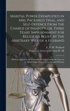 Marital Power Exemplified in Mrs. Packard's Trial, and Self-defence From the Charge of Insanity, or, Three Years' Imprisonment for Religious Belief, by the Arbitrary Will of a Husband