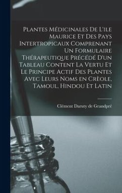 Plantes Médicinales De L'ile Maurice Et Des Pays Intertropicaux Comprenant Un Formulaire Thérapeutique Précédé D'un Tableau Content La Vertu Et Le Pri