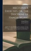 Mechanick Exercises, or, The Doctrine of Handy-works: Applied to the Arts of Smithing, Joinery, Carpentry, Turning, Bricklayery: to Which is Added Mec