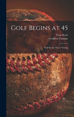 Golf Begins at 45; Golf for the Not so Young - Scott, Tom