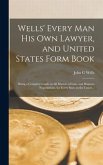 Wells' Every Man His Own Lawyer, and United States Form Book: Being a Complete Guide in All Matters of Law, and Business Negotiations, for Every State