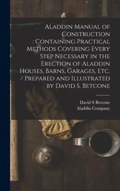 Aladdin Manual of Construction: containing Practical Methods Covering Every Step Necessary in the Erection of Aladdin Houses, Barns, Garages, Etc. / p - Betcone, David S.