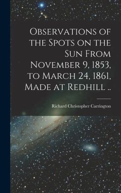 Observations of the Spots on the Sun From November 9, 1853, to March 24, 1861, Made at Redhill .. - Carrington, Richard Christopher