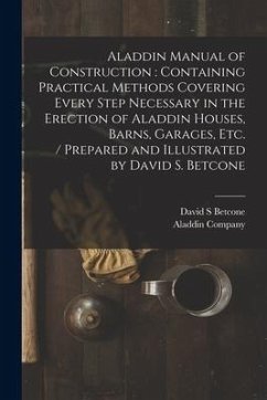 Aladdin Manual of Construction: containing Practical Methods Covering Every Step Necessary in the Erection of Aladdin Houses, Barns, Garages, Etc. / p - Betcone, David S.