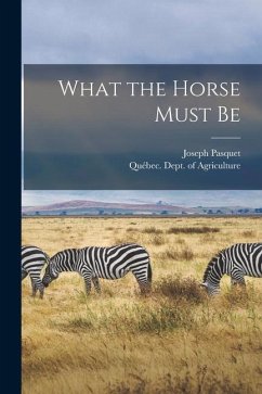 What the Horse Must Be [microform] - Pasquet, Joseph
