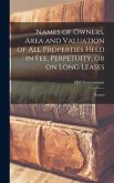 Names of Owners, Area and Valuation of All Properties Held in Fee, Perpetuity, or on Long Leases